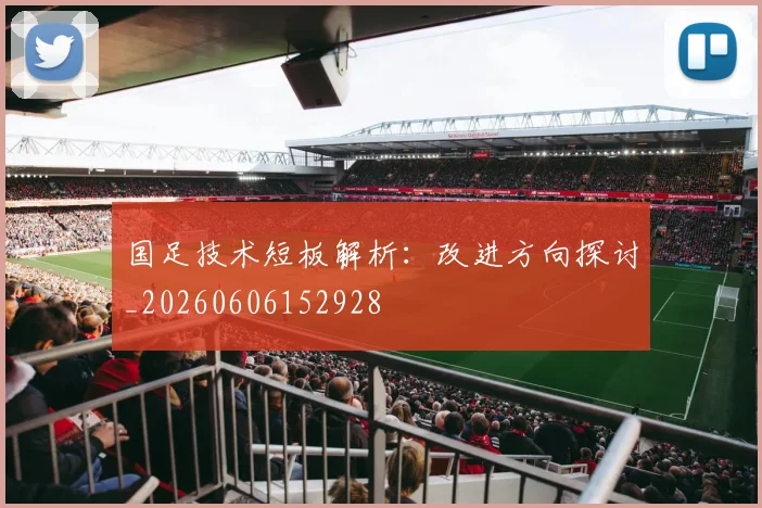 国足技术短板解析：改进方向探讨_20260606152928