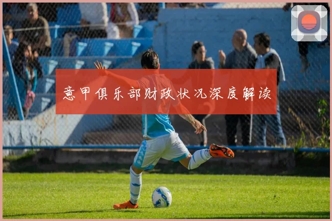 意甲俱乐部财政状况深度解读