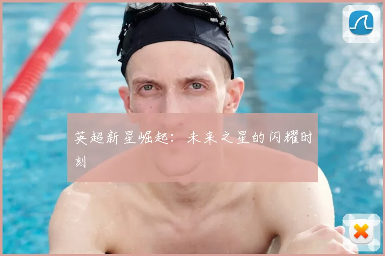 英超新星崛起:未来之星的闪耀时刻