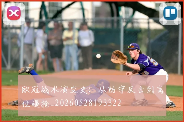 欧冠战术演变史：从防守反击到高位逼抢_20260528193322