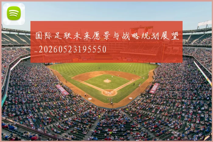 国际足联未来愿景与战略规划展望_20260523195550
