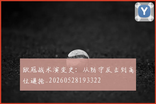 欧冠战术演变史:从防守反击到高位逼抢_20260528193322