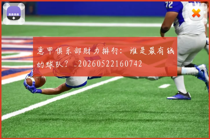 意甲俱乐部财力排行：谁是最有钱的球队？_20260522160742