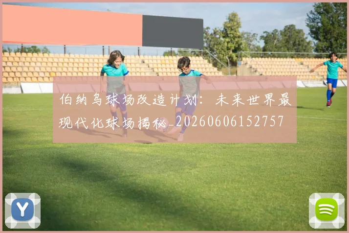伯纳乌球场改造计划:未来世界最现代化球场揭秘_20260606152757