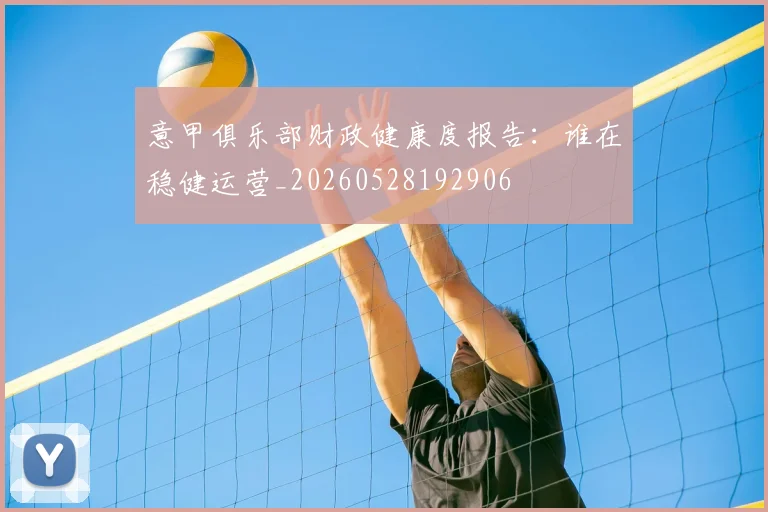 意甲俱乐部财政健康度报告：谁在稳健运营_20260528192906