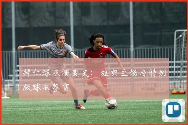 拜仁球衣演变史：经典主场与特别版球衣鉴赏
