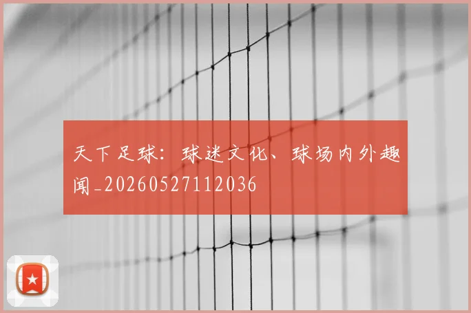 天下足球：球迷文化、球场内外趣闻_20260527112036