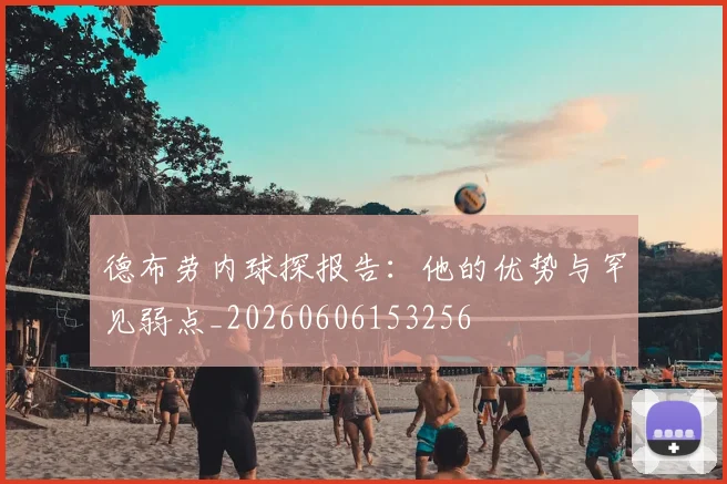 德布劳内球探报告：他的优势与罕见弱点_20260606153256