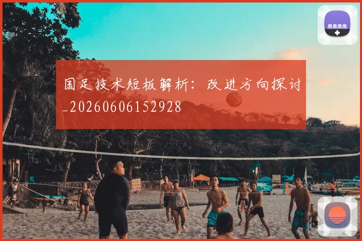 国足技术短板解析:改进方向探讨_20260606152928
