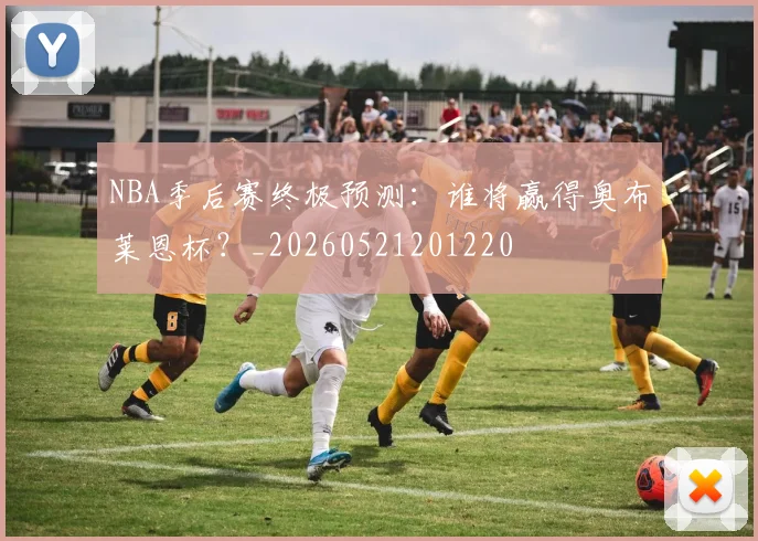 NBA季后赛终极预测：谁将赢得奥布莱恩杯？_20260521201220