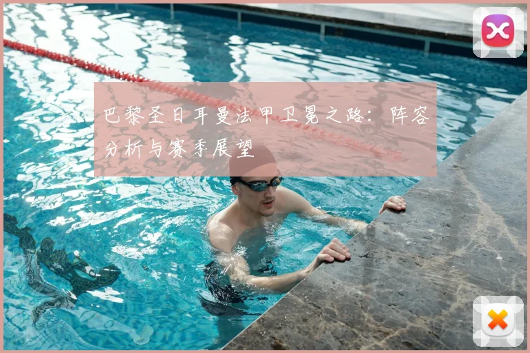 巴黎圣日耳曼法甲卫冕之路:阵容分析与赛季展望